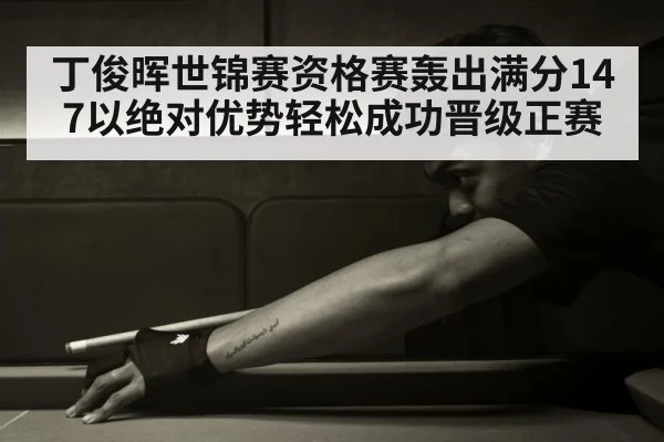 丁俊晖世锦赛资格赛轰出满分147以绝对优势轻松成功晋级正赛
