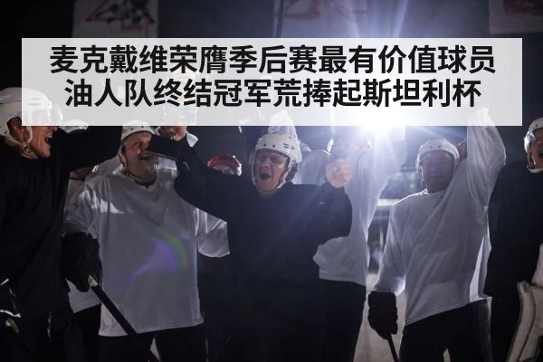 麦克戴维荣膺季后赛最有价值球员油人队终结冠军荒捧起斯坦利杯