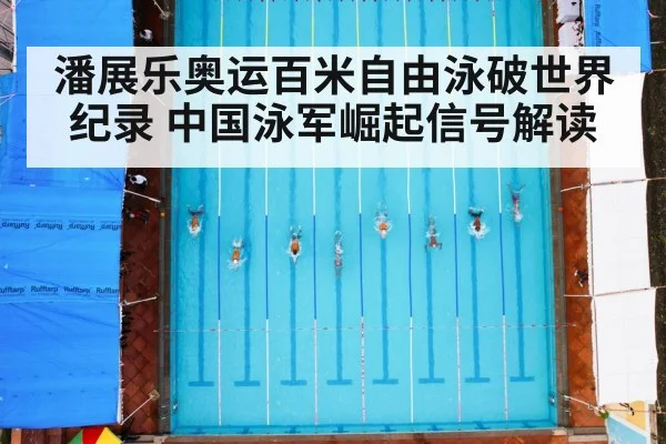 潘展乐奥运百米自由泳破世界纪录 中国泳军崛起信号解读