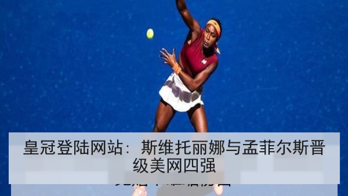 皇冠登陆网站: 斯维托丽娜与孟菲尔斯晋级美网四强