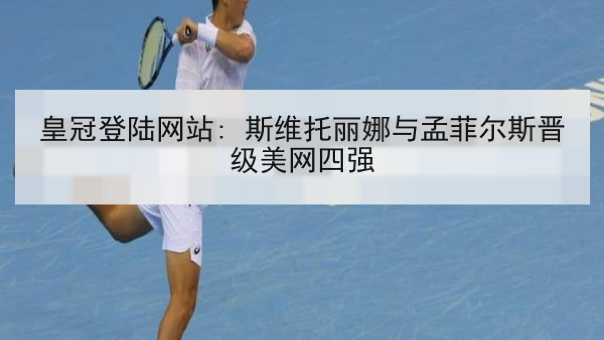 皇冠登陆网站: 斯维托丽娜与孟菲尔斯晋级美网四强