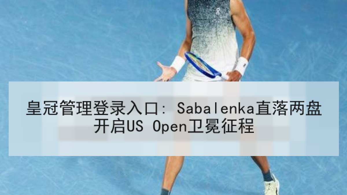 皇冠管理登录入口: Sabalenka直落两盘开启US Open卫冕征程