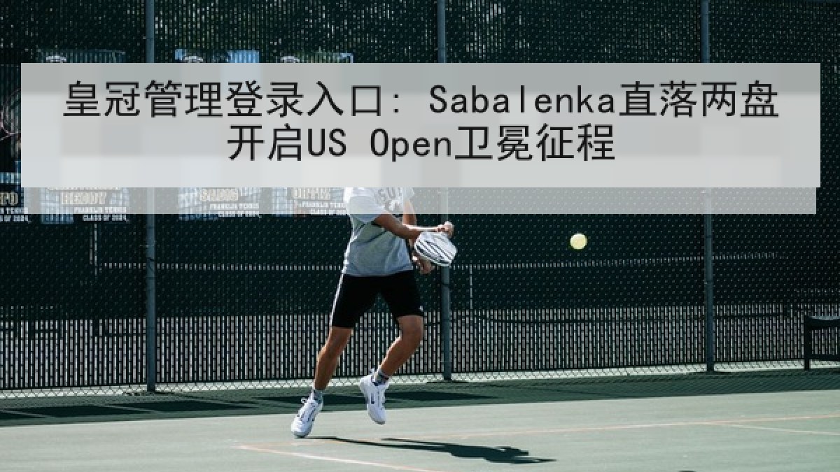皇冠管理登录入口: Sabalenka直落两盘开启US Open卫冕征程